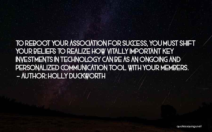 Holly Duckworth Quotes: To Reboot Your Association For Success, You Must Shift Your Beliefs To Realize How Vitally Important Key Investments In Technology