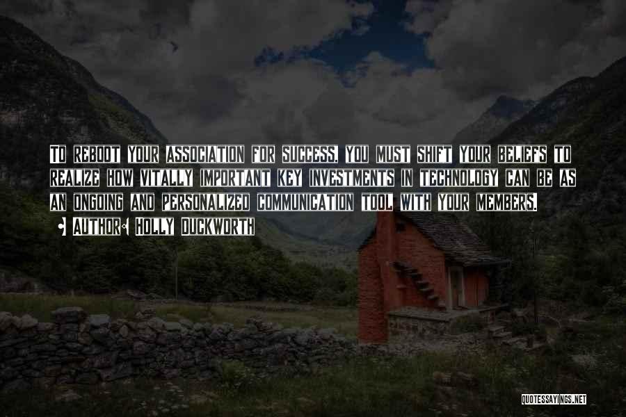Holly Duckworth Quotes: To Reboot Your Association For Success, You Must Shift Your Beliefs To Realize How Vitally Important Key Investments In Technology