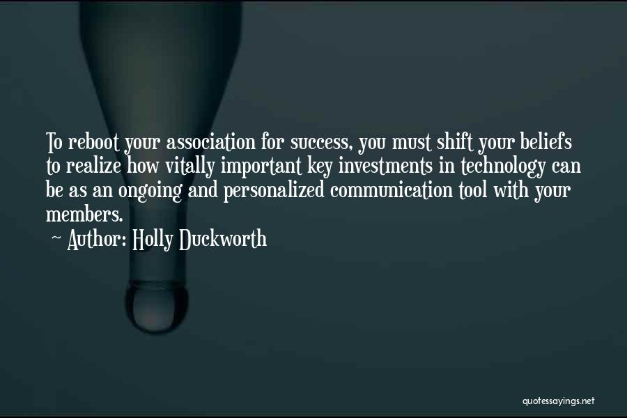 Holly Duckworth Quotes: To Reboot Your Association For Success, You Must Shift Your Beliefs To Realize How Vitally Important Key Investments In Technology