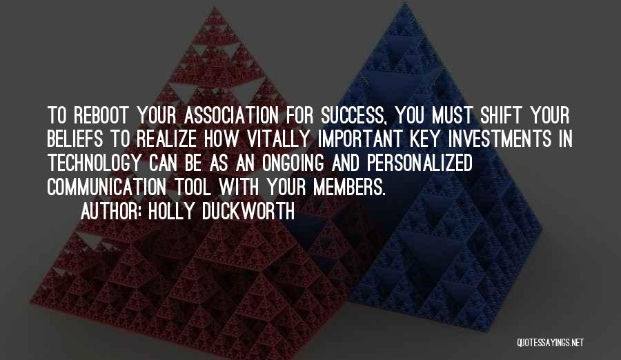 Holly Duckworth Quotes: To Reboot Your Association For Success, You Must Shift Your Beliefs To Realize How Vitally Important Key Investments In Technology