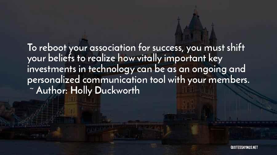 Holly Duckworth Quotes: To Reboot Your Association For Success, You Must Shift Your Beliefs To Realize How Vitally Important Key Investments In Technology