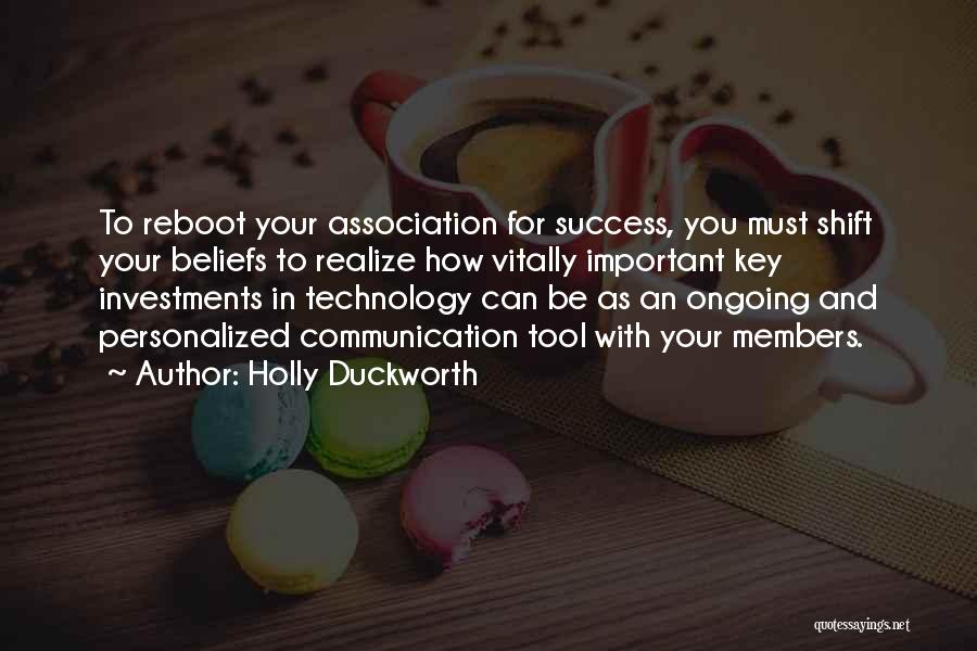 Holly Duckworth Quotes: To Reboot Your Association For Success, You Must Shift Your Beliefs To Realize How Vitally Important Key Investments In Technology