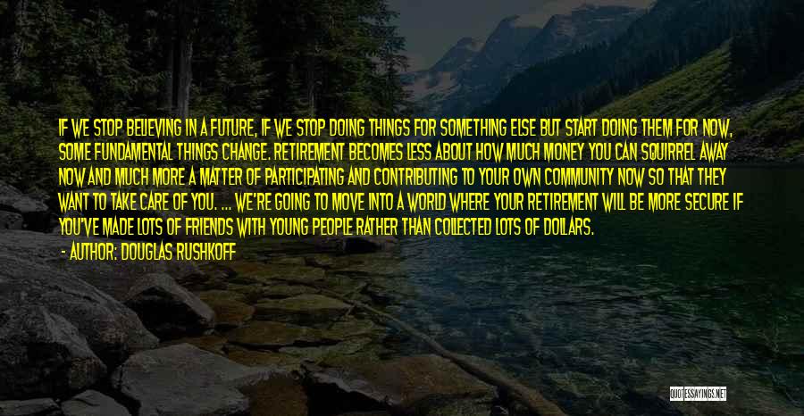 Douglas Rushkoff Quotes: If We Stop Believing In A Future, If We Stop Doing Things For Something Else But Start Doing Them For