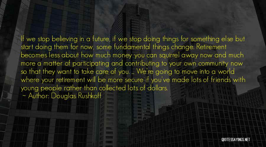 Douglas Rushkoff Quotes: If We Stop Believing In A Future, If We Stop Doing Things For Something Else But Start Doing Them For