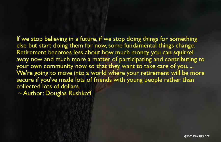 Douglas Rushkoff Quotes: If We Stop Believing In A Future, If We Stop Doing Things For Something Else But Start Doing Them For