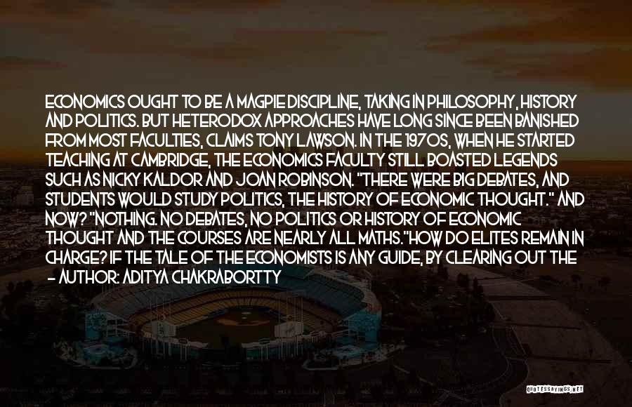 Aditya Chakrabortty Quotes: Economics Ought To Be A Magpie Discipline, Taking In Philosophy, History And Politics. But Heterodox Approaches Have Long Since Been