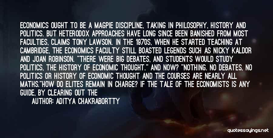 Aditya Chakrabortty Quotes: Economics Ought To Be A Magpie Discipline, Taking In Philosophy, History And Politics. But Heterodox Approaches Have Long Since Been