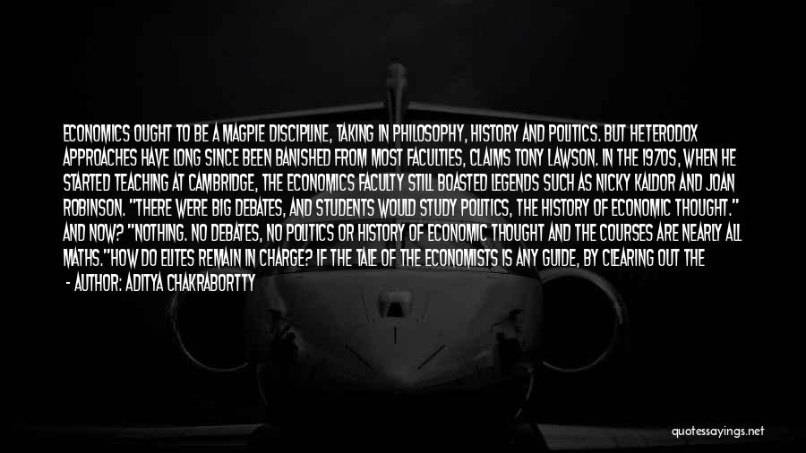 Aditya Chakrabortty Quotes: Economics Ought To Be A Magpie Discipline, Taking In Philosophy, History And Politics. But Heterodox Approaches Have Long Since Been