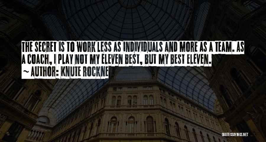 Knute Rockne Quotes: The Secret Is To Work Less As Individuals And More As A Team. As A Coach, I Play Not My