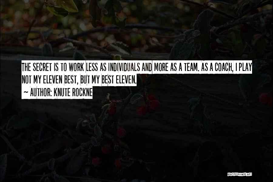 Knute Rockne Quotes: The Secret Is To Work Less As Individuals And More As A Team. As A Coach, I Play Not My