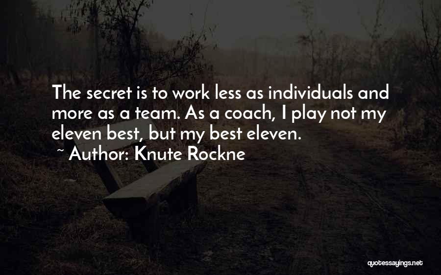 Knute Rockne Quotes: The Secret Is To Work Less As Individuals And More As A Team. As A Coach, I Play Not My