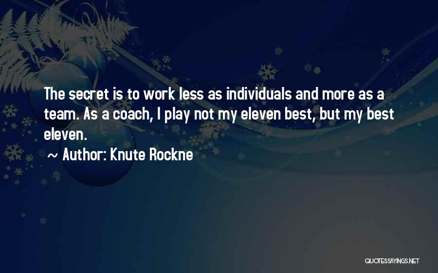 Knute Rockne Quotes: The Secret Is To Work Less As Individuals And More As A Team. As A Coach, I Play Not My