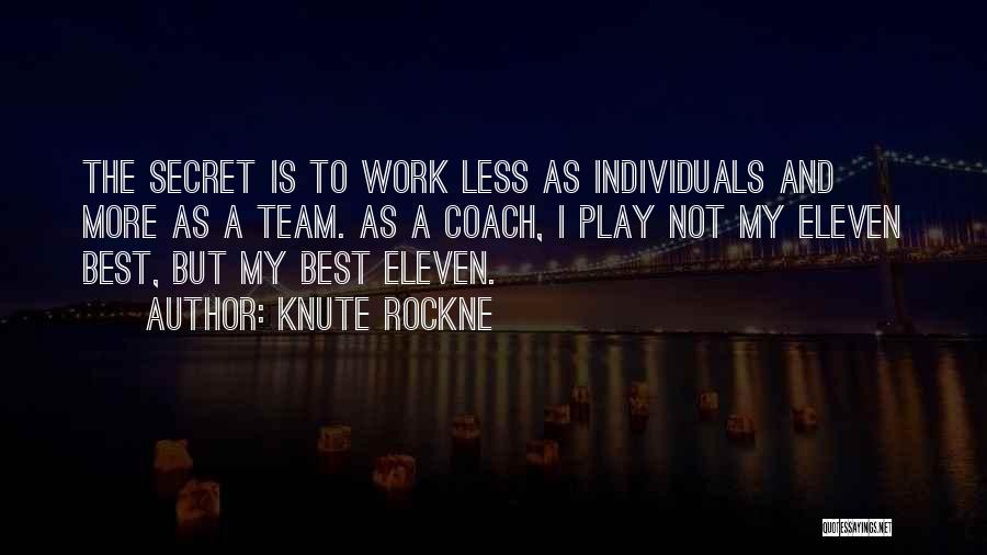 Knute Rockne Quotes: The Secret Is To Work Less As Individuals And More As A Team. As A Coach, I Play Not My