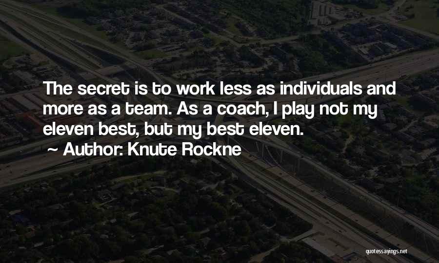 Knute Rockne Quotes: The Secret Is To Work Less As Individuals And More As A Team. As A Coach, I Play Not My