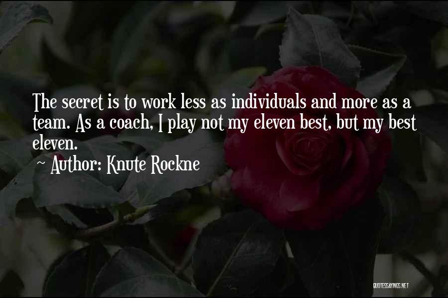 Knute Rockne Quotes: The Secret Is To Work Less As Individuals And More As A Team. As A Coach, I Play Not My