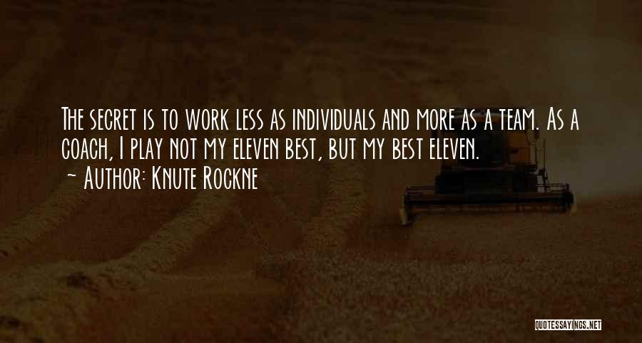 Knute Rockne Quotes: The Secret Is To Work Less As Individuals And More As A Team. As A Coach, I Play Not My