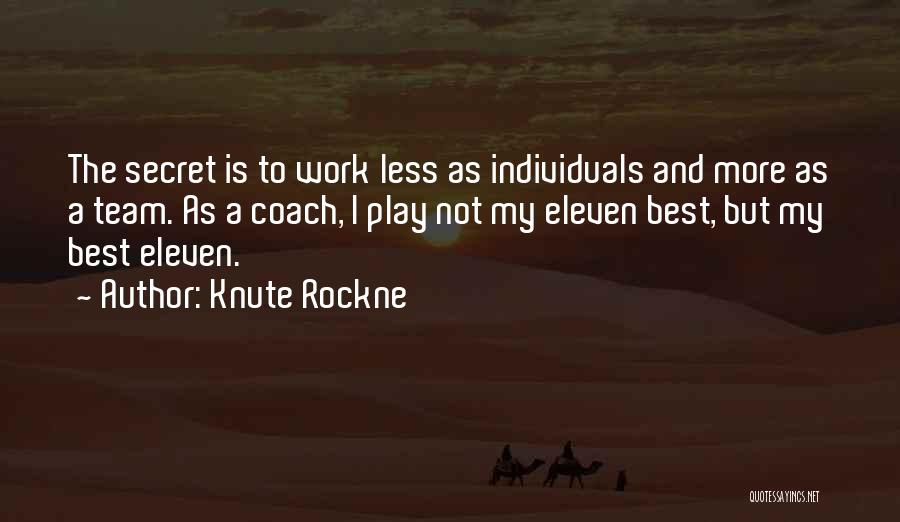 Knute Rockne Quotes: The Secret Is To Work Less As Individuals And More As A Team. As A Coach, I Play Not My