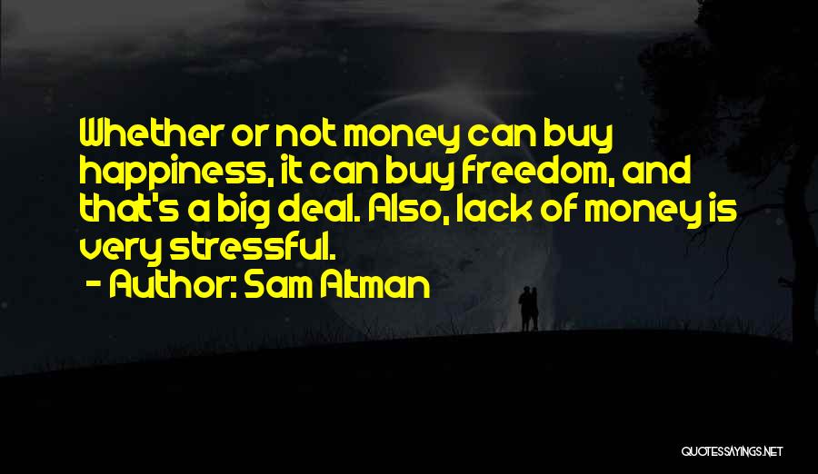 Sam Altman Quotes: Whether Or Not Money Can Buy Happiness, It Can Buy Freedom, And That's A Big Deal. Also, Lack Of Money