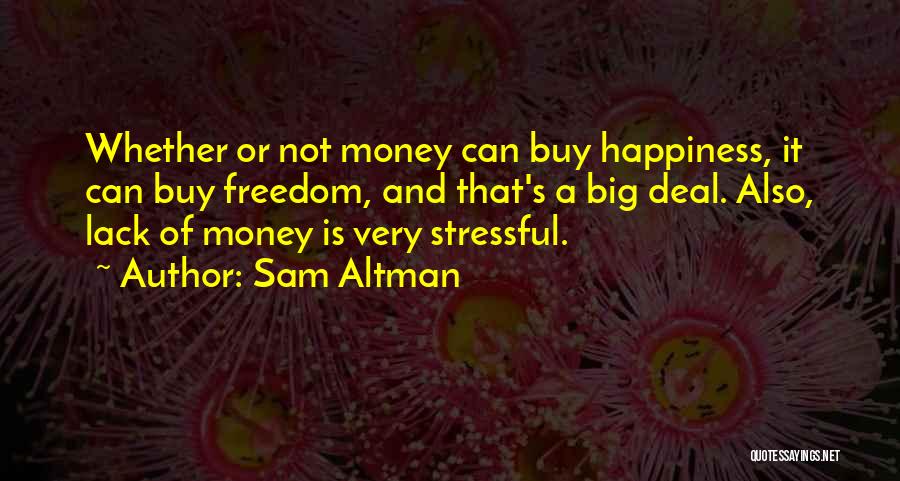 Sam Altman Quotes: Whether Or Not Money Can Buy Happiness, It Can Buy Freedom, And That's A Big Deal. Also, Lack Of Money