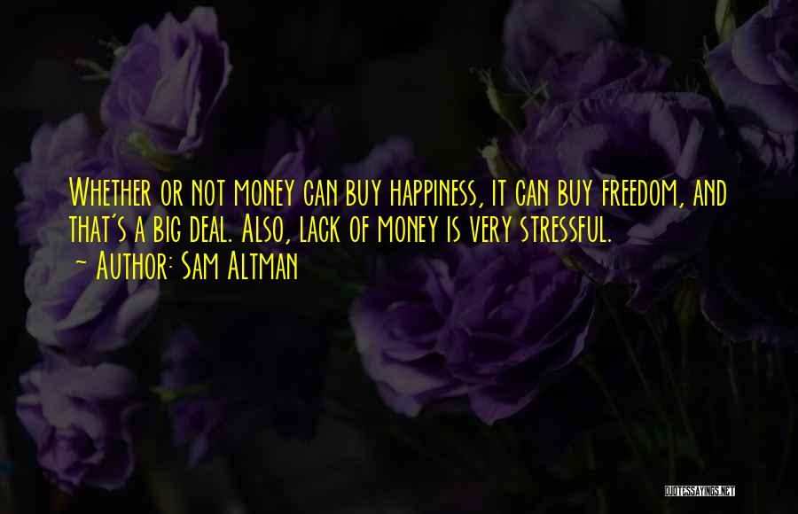 Sam Altman Quotes: Whether Or Not Money Can Buy Happiness, It Can Buy Freedom, And That's A Big Deal. Also, Lack Of Money