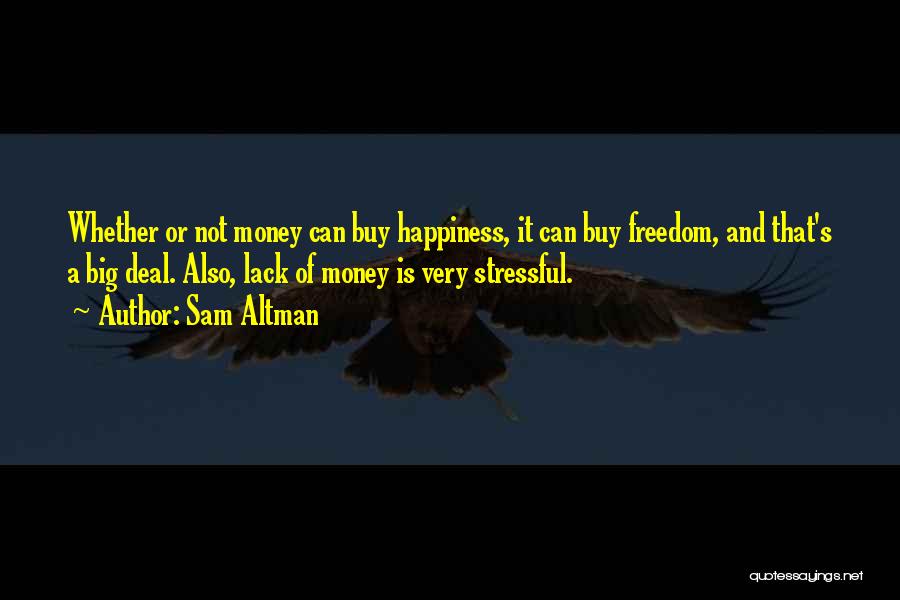 Sam Altman Quotes: Whether Or Not Money Can Buy Happiness, It Can Buy Freedom, And That's A Big Deal. Also, Lack Of Money