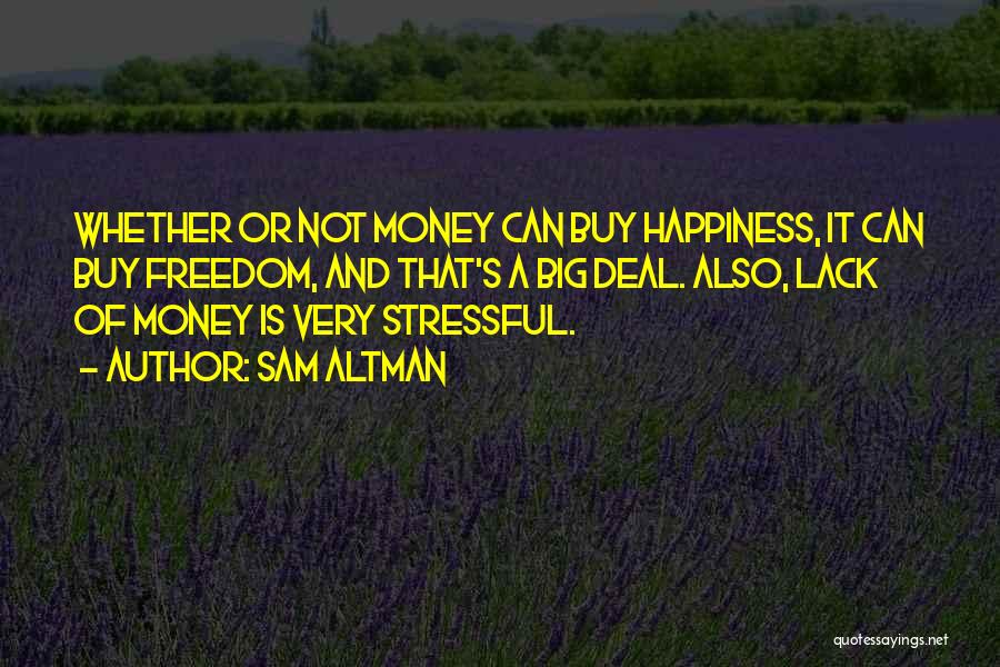 Sam Altman Quotes: Whether Or Not Money Can Buy Happiness, It Can Buy Freedom, And That's A Big Deal. Also, Lack Of Money