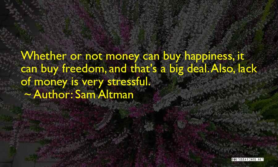 Sam Altman Quotes: Whether Or Not Money Can Buy Happiness, It Can Buy Freedom, And That's A Big Deal. Also, Lack Of Money