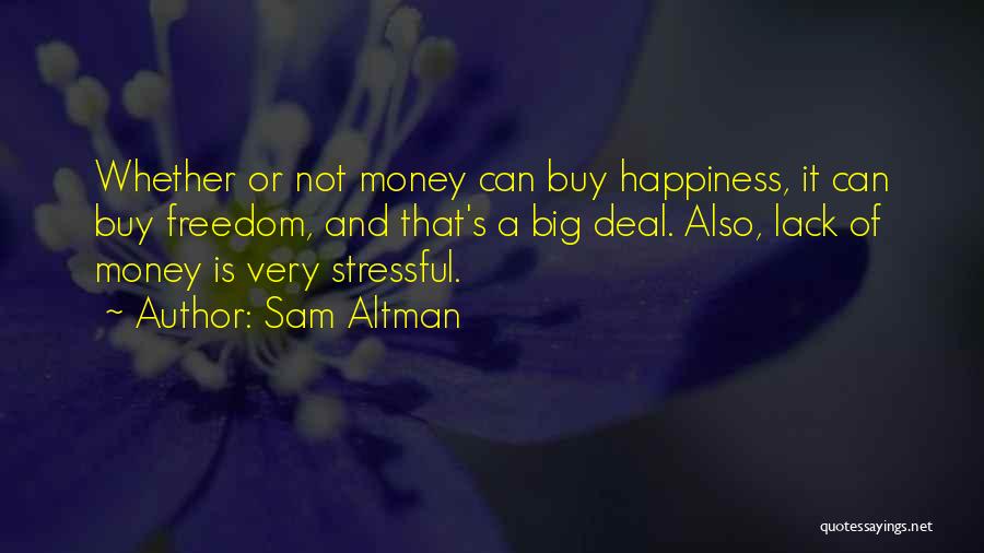 Sam Altman Quotes: Whether Or Not Money Can Buy Happiness, It Can Buy Freedom, And That's A Big Deal. Also, Lack Of Money