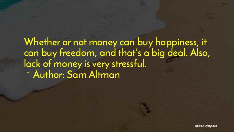 Sam Altman Quotes: Whether Or Not Money Can Buy Happiness, It Can Buy Freedom, And That's A Big Deal. Also, Lack Of Money