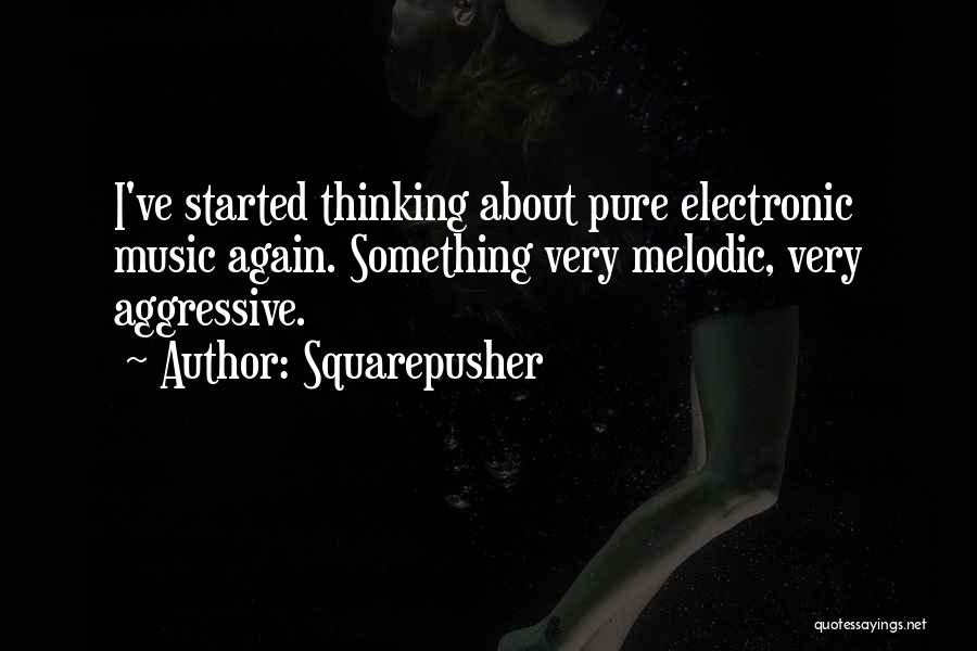 Squarepusher Quotes: I've Started Thinking About Pure Electronic Music Again. Something Very Melodic, Very Aggressive.