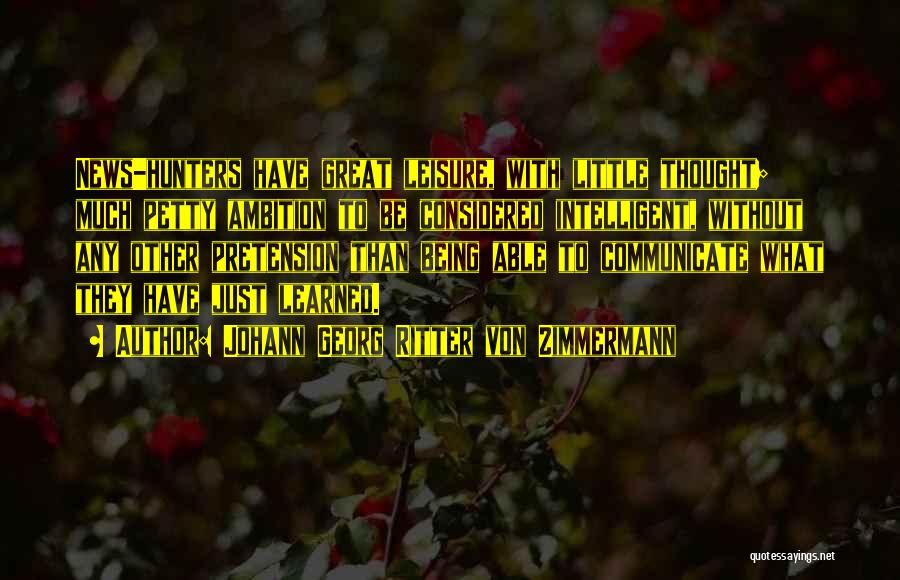 Johann Georg Ritter Von Zimmermann Quotes: News-hunters Have Great Leisure, With Little Thought; Much Petty Ambition To Be Considered Intelligent, Without Any Other Pretension Than Being