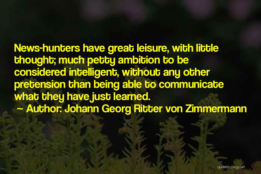 Johann Georg Ritter Von Zimmermann Quotes: News-hunters Have Great Leisure, With Little Thought; Much Petty Ambition To Be Considered Intelligent, Without Any Other Pretension Than Being