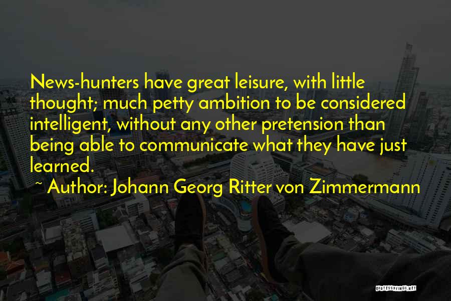 Johann Georg Ritter Von Zimmermann Quotes: News-hunters Have Great Leisure, With Little Thought; Much Petty Ambition To Be Considered Intelligent, Without Any Other Pretension Than Being