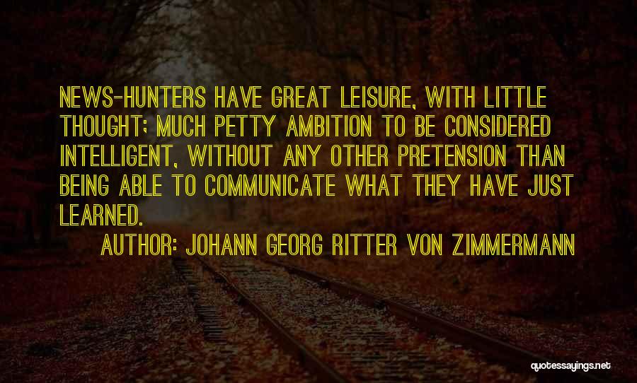 Johann Georg Ritter Von Zimmermann Quotes: News-hunters Have Great Leisure, With Little Thought; Much Petty Ambition To Be Considered Intelligent, Without Any Other Pretension Than Being