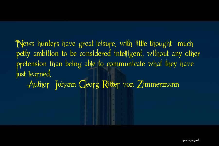 Johann Georg Ritter Von Zimmermann Quotes: News-hunters Have Great Leisure, With Little Thought; Much Petty Ambition To Be Considered Intelligent, Without Any Other Pretension Than Being