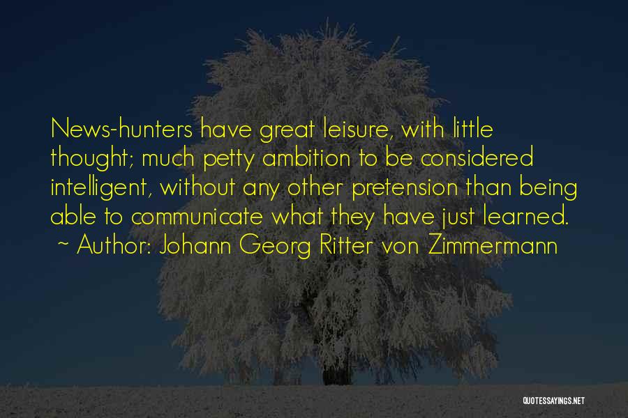 Johann Georg Ritter Von Zimmermann Quotes: News-hunters Have Great Leisure, With Little Thought; Much Petty Ambition To Be Considered Intelligent, Without Any Other Pretension Than Being