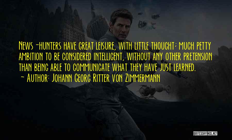 Johann Georg Ritter Von Zimmermann Quotes: News-hunters Have Great Leisure, With Little Thought; Much Petty Ambition To Be Considered Intelligent, Without Any Other Pretension Than Being