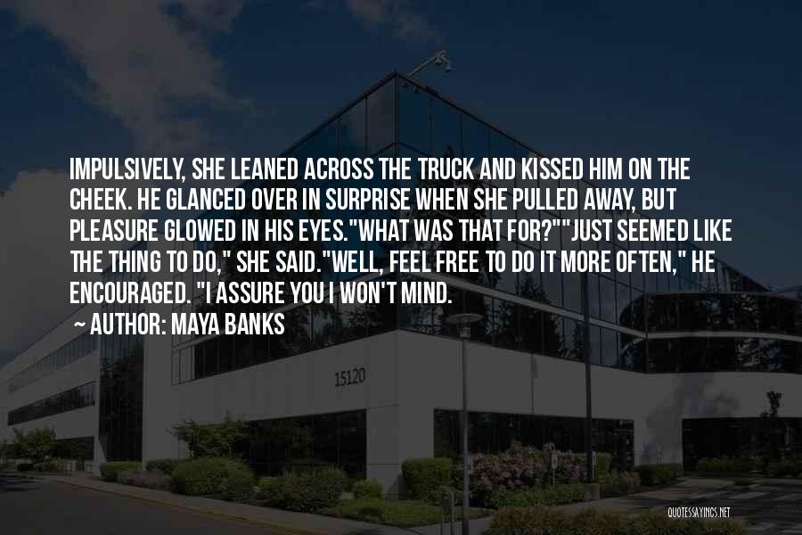 Maya Banks Quotes: Impulsively, She Leaned Across The Truck And Kissed Him On The Cheek. He Glanced Over In Surprise When She Pulled