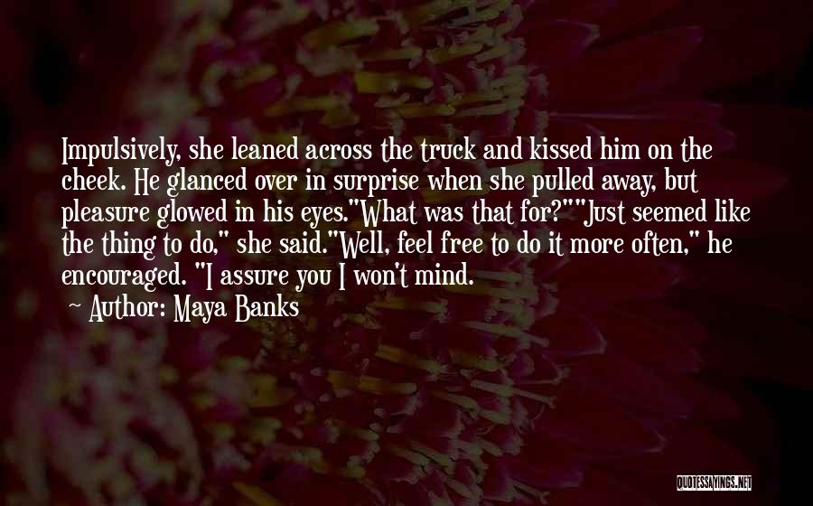 Maya Banks Quotes: Impulsively, She Leaned Across The Truck And Kissed Him On The Cheek. He Glanced Over In Surprise When She Pulled