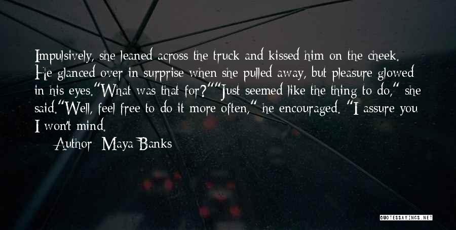 Maya Banks Quotes: Impulsively, She Leaned Across The Truck And Kissed Him On The Cheek. He Glanced Over In Surprise When She Pulled