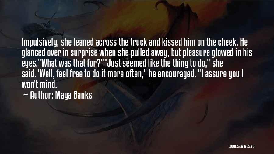 Maya Banks Quotes: Impulsively, She Leaned Across The Truck And Kissed Him On The Cheek. He Glanced Over In Surprise When She Pulled