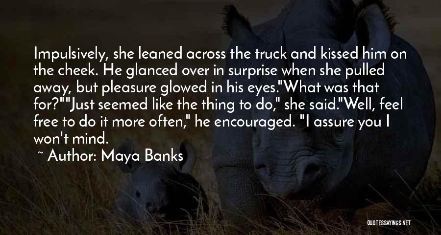 Maya Banks Quotes: Impulsively, She Leaned Across The Truck And Kissed Him On The Cheek. He Glanced Over In Surprise When She Pulled