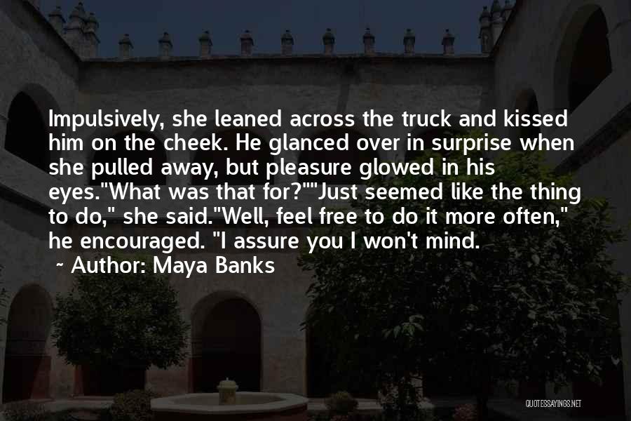 Maya Banks Quotes: Impulsively, She Leaned Across The Truck And Kissed Him On The Cheek. He Glanced Over In Surprise When She Pulled
