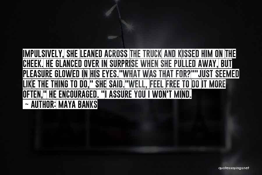 Maya Banks Quotes: Impulsively, She Leaned Across The Truck And Kissed Him On The Cheek. He Glanced Over In Surprise When She Pulled