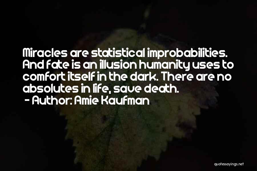 Amie Kaufman Quotes: Miracles Are Statistical Improbabilities. And Fate Is An Illusion Humanity Uses To Comfort Itself In The Dark. There Are No