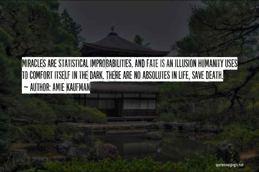 Amie Kaufman Quotes: Miracles Are Statistical Improbabilities. And Fate Is An Illusion Humanity Uses To Comfort Itself In The Dark. There Are No