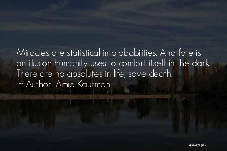 Amie Kaufman Quotes: Miracles Are Statistical Improbabilities. And Fate Is An Illusion Humanity Uses To Comfort Itself In The Dark. There Are No