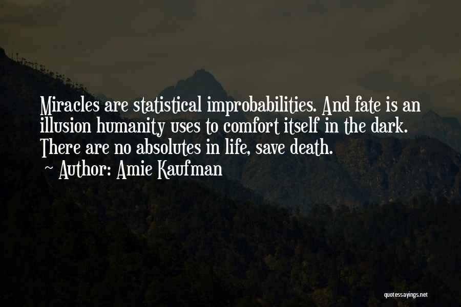 Amie Kaufman Quotes: Miracles Are Statistical Improbabilities. And Fate Is An Illusion Humanity Uses To Comfort Itself In The Dark. There Are No