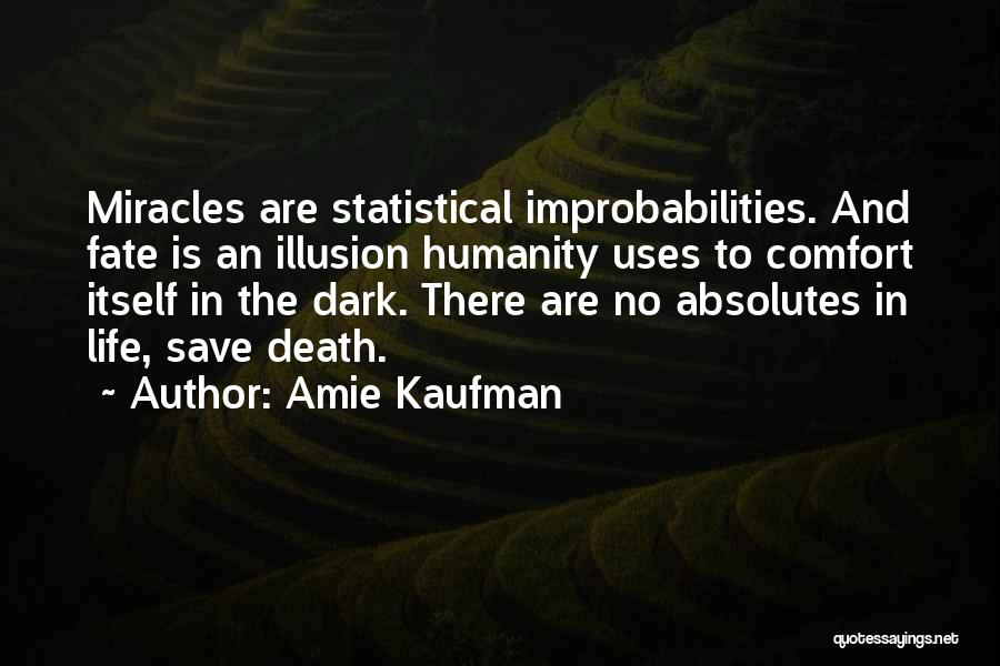 Amie Kaufman Quotes: Miracles Are Statistical Improbabilities. And Fate Is An Illusion Humanity Uses To Comfort Itself In The Dark. There Are No