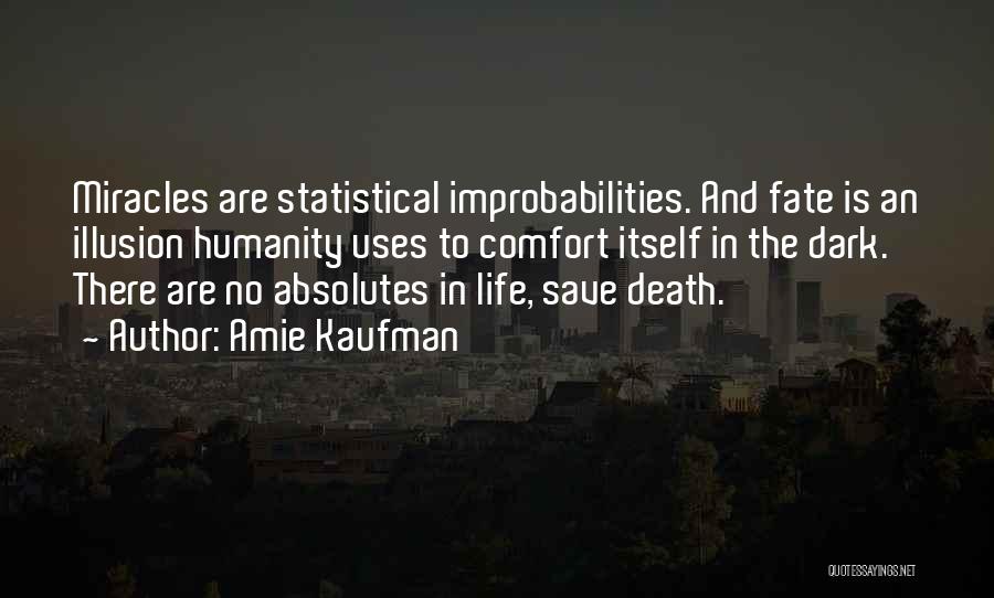 Amie Kaufman Quotes: Miracles Are Statistical Improbabilities. And Fate Is An Illusion Humanity Uses To Comfort Itself In The Dark. There Are No